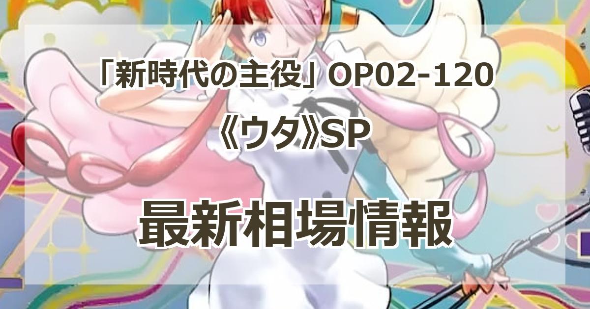 OP02-120】《ウタ》SPの最新買取価格・値段推移チャートまとめ
