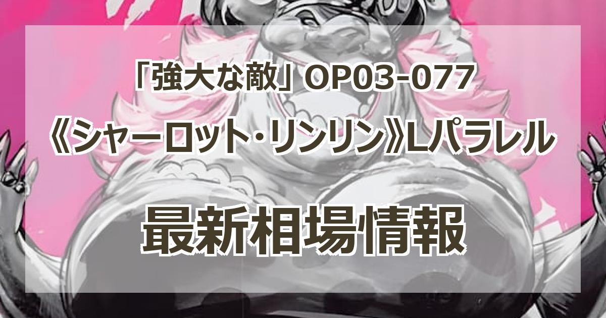 OP03-077】《シャーロット・リンリン》Lパラレルの最新買取価格 OP03-077】《シャーロット・リンリン》Lパラレルの最新買取価格