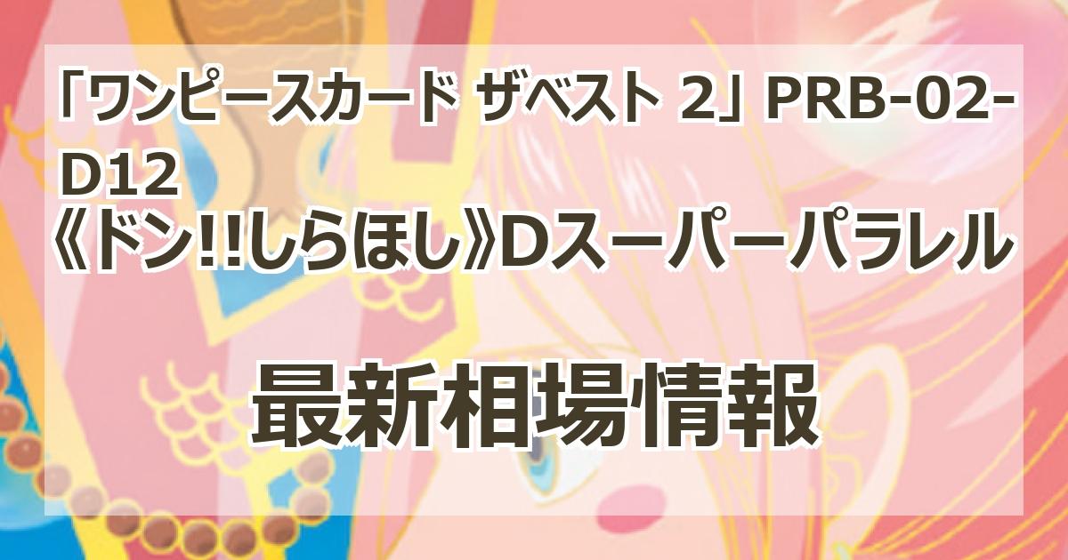PRB-02-D12】《ドン!!しらほし》Dスーパーパラレルの最新買取