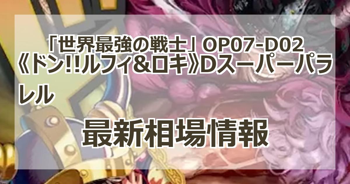 OP07-D02】《ドン!!ルフィ&ロキ》Dスーパーパラレルの最新買取価格