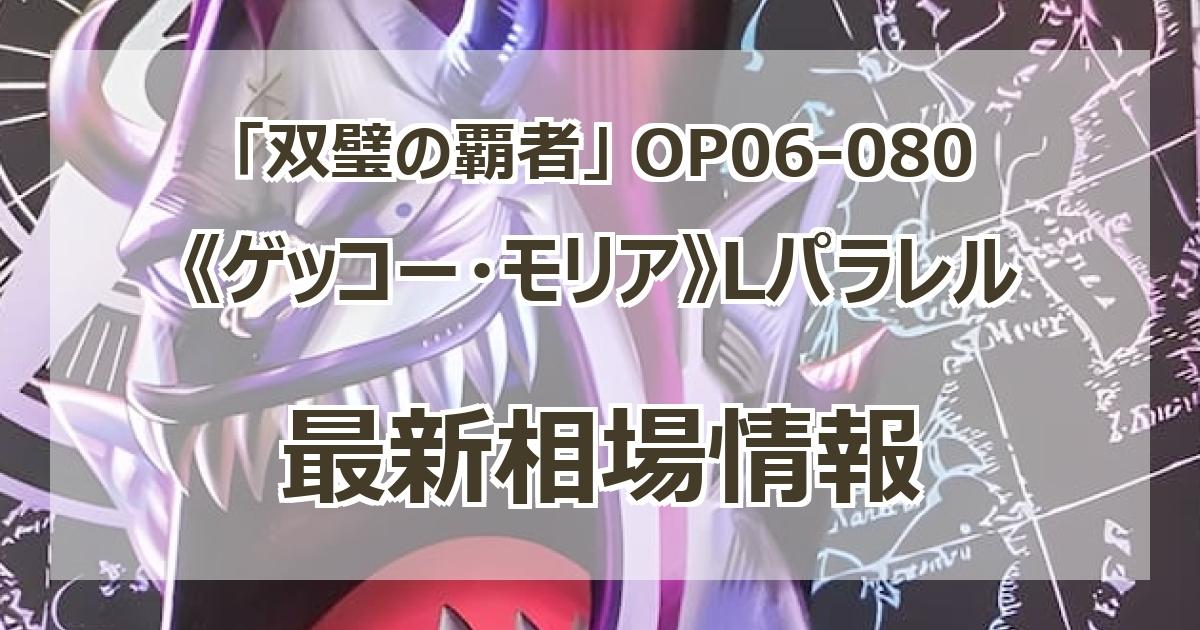 OP06-080】《ゲッコー・モリア》Lパラレルの最新買取価格・値段 OP06-080】《ゲッコー・モリア》Lパラレルの最新買取価格・値段